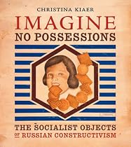 Imagine No Possessions: The Socialist Objects of Russian Constructivism
