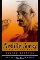 Arshile Gorky: His Life and Work Arshile Gorky: His Life and Work