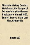 Alternate History Comics: Watchmen, the League of Extraordinary Gentlemen, Resistance, Marvel 1602, Scarlet Traces, Y: the Last Man, Grandville