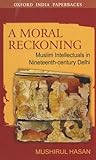 A moral reckoning : Muslim intellectuals in nineteenth-century Delhi