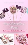 Marshmallow Pops: Recipes and Tips for Delicious Treats (A Tasty Treats Recipe Book)