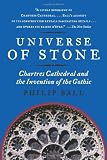 Universe of Stone: Chartres Cathedral and the Invention of the Gothic AKA Universe of Stone: A Biography of Chartres Cathedral