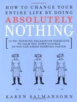 How to Change Your Entire Life By Doing Absolutely Nothing: 10 Do-Nothing Relaxation Exercises to Calm You Down Quickly So You Can Speed Forward Faster