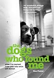 The Dogs Who Found Me: What Ive Learned from Pets Who Were Left Behind