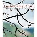 Creative Stained Glass: Modern Designs and Simple Techniques