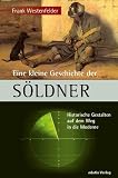 Eine kleine Geschichte der S�ldner: Historische Gestalten auf dem Weg in die Moderne - Frank Westenfelder