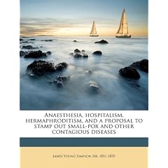 Anaesthesia, hospitalism, hermaphroditism, and a proposal to stamp out small-pox and other... by James Young Simpson
