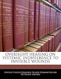 OVERSIGHT HEARING ON SYSTEMIC INDIFFERENCE TO INVISIBLE WOUNDS