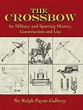 The Crossbow: Its Military and Sporting History, Construction and Use