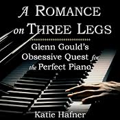 A Romance on Three Legs: Glenn Gould's Obsessive Quest for the Perfect Piano | [Katie Hafner]
