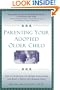 Parenting Your Adopted Older Child: How to Overcome the Unique Challenges and Raise a Happy and Healthy Child