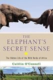 The Elephants Secret Sense: The Hidden Life of the Wild Herds of Africa