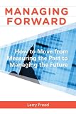 Managing Forward: How to Move From Measuring the Past to Managing the Future