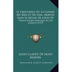 Le Crocodile Ou La Guerre Du Bien Et Du Mal, Arrivee Sous Le Regne de Louis XV: Poeme Epiquo-Magique En 102 Chants (1799)