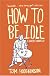 How to Be Idle: A Loafer's Manifesto