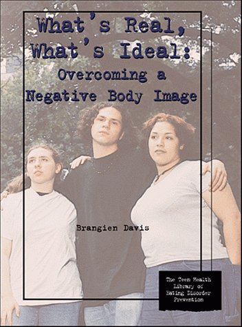 What's Real, What's Ideal: Overcoming a Negative Body Image (The Teen Health Library of Eating Disorder Prevention)