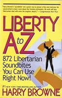 Liberty A-Z : 872 Libertarian Soundbites You Can Use Right Now!