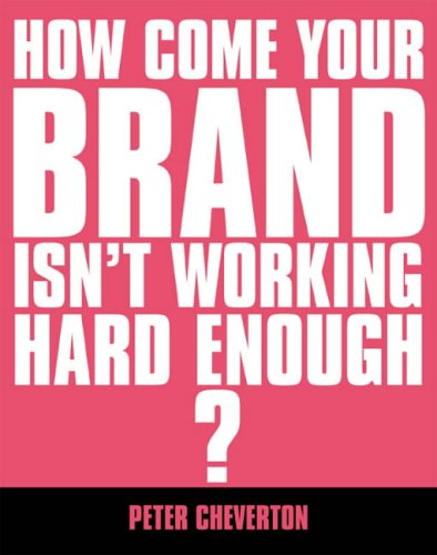 If You're So Brilliant...How Come Your Brand Isn't Working Hard Enough?: The Essential Guide to Brand Management
