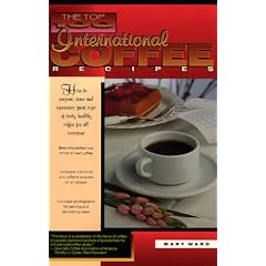 The Top 100 International Coffee Recipes: How to Prepare, Serve and Experience Great Cups of Tasty, Healthy Coffee for All Occasions (The top 100 recipe series)