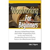 Woodworking for Beginners; Become a Skilled Wood Worker, Learn What Woodworking Tools to Use, and Finish Easy Woodworking Projects Including Patterns for a Woodworker Bench (Kindle Edition)