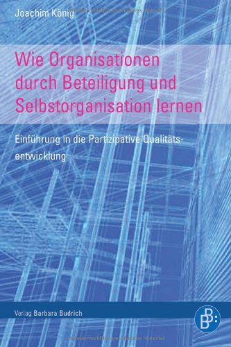 Verlag Barbara Budrich Wie Organisationen durch Beteiligung und Selbstorganisation lernen: Einf&uuml;hrung in die Partizipative Qualit&auml;tsentwicklung