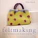 Complete Feltmaking: 10 Easy Techniques and 25 Great Projects