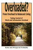 Overloaded?: From overload to balanced living.  Taking control of work and information overload.