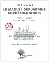 Le Manuel Des Jardins Agroécologiques : Soigner la terre mieux nourrir les hommes