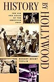 History by Hollywood: THE USE AND ABUSE OF THE AMERICAN PAST
