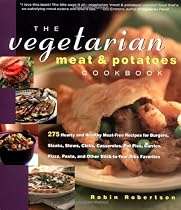 The Vegetarian Meat and Potatoes Cookbook: 275 Hearty and Healthy Meat-Free Recipes for Burgers, Steaks, Stews, Chili's, Casseroles, Pot Pies, Curries, Pizza, Pasta, and Other Stick-to-Your-Ribs Favorites