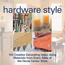 Hardware Style: 100 Creative Decorating Ideas Using Materials from Every Aisle of the Home Center Store