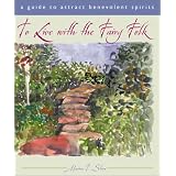 To Live With the Fairy Folk: A Guide to Attract Benevolent Spirits
