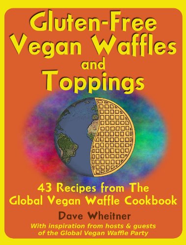 Gluten-Free Vegan Waffles and Toppings: 43 Recipes from The Global Vegan Waffle Cookbook