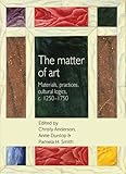 The matter of art : materials, practices, cultural logics, c.1250-1750
