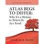 Atlas Begs To Differ: Why It's a Mistake to Believ&hellip by Charles D. Hayes
