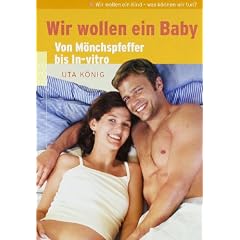 Wir wollen ein Baby. Von M�nchspfeffer bis In-vitro. Alternativ- und Schulmedizin auf einen Blick