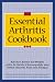 The Essential Arthritis Cookbook : Kitchen Basics for People With Arthritis, Fibromyalgia and Other Chronic Pain and Fatigue