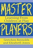 Master Players: Learning from Children at Play (Language and Literacy)