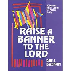 Raise a Banner to the Lord: 60 Dynamic Banner Designs for Worship Settings