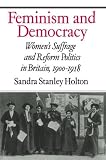 Feminism and Democracy: Womens Suffrage and Reform Politics in Britain, 1900-1918