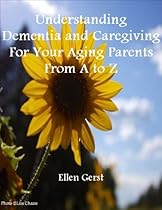 Understanding Dementia and Caregiving For Your Aging Parents From A to Z Understanding Dementia and Caregiving For Your Aging Parents From A to Z