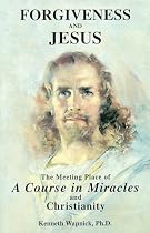 Forgiveness and Jesus: The Meeting Place of 'A Course in Miracles' and Christianity