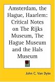 Amsterdam, The Hague, Haarlem: Critical Notes On The Rijks Museum, The Hague Museum And The Hals Museum