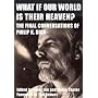 What If Our World Is Their Heaven?: The Final Conversations of Philip K. Dick
