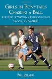 Girls in Ponytails Chasing a Ball: The Rise of Women's Intercollegiate Soccer, 1972-2006