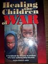 Healing the Children of War: A Handbook for Ministry to Children Who Have Suffered Deep Traumas