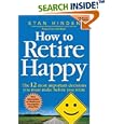 How to Retire Happy: The 12 Most Important Decisions You Must Make Before You Retire