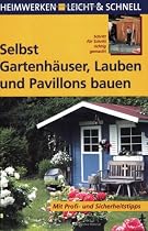 Selbst Gartenh&auml;user, Lauben und Pavillons bauen: Schritt f&uuml;r Schritt richtig gemacht. Mit Profi- und Sicherheitstipps