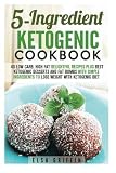 5-Ingredient Ketogenic Cookbook: 40 Low Carb, High Fat Delightful Recipes Plus Best Ketogenic Desserts and Fat Bombs with Simple Ingredients to Lose ... Diet (Ketogenic Desserts & Weight Loss)