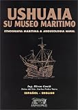 Ushuaia, its Maritime Museum (English/Spanish Edition)